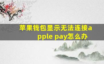 苹果钱包显示无法连接apple pay怎么办